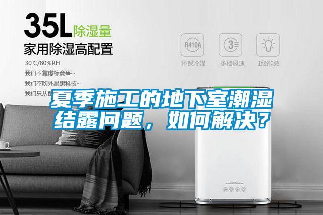 夏季施工的地下室潮濕結(jié)露問題，如何解決？