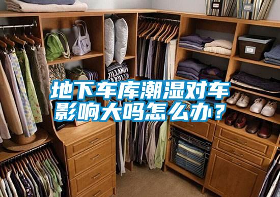 地下車庫潮濕對車影響大嗎怎么辦？
