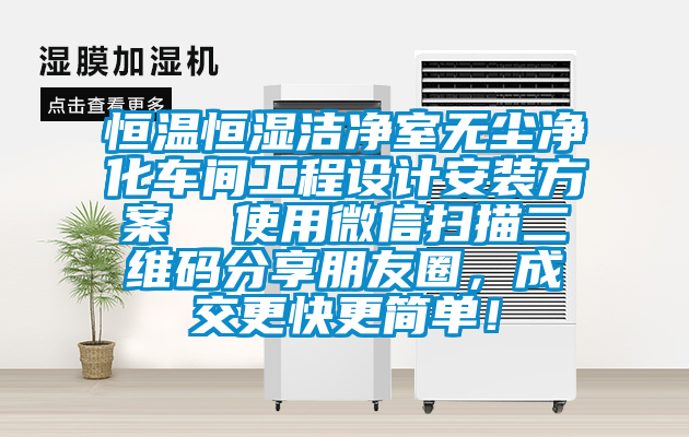 恒溫恒濕潔凈室無塵凈化車間工程設(shè)計安裝方案  使用微信掃描二維碼分享朋友圈，成交更快更簡單！