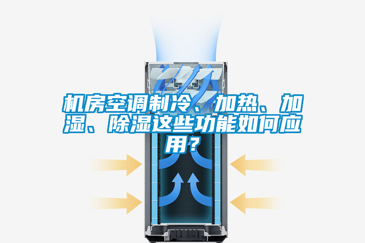 機(jī)房空調(diào)制冷、加熱、加濕、除濕這些功能如何應(yīng)用？