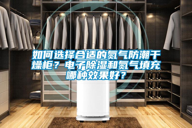 如何選擇合適的氮氣防潮干燥柜？電子除濕和氮氣填充哪種效果好？