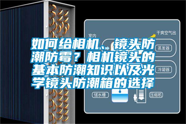 如何給相機(jī)、鏡頭防潮防霉？相機(jī)鏡頭的基本防潮知識(shí)以及光學(xué)鏡頭防潮箱的選擇