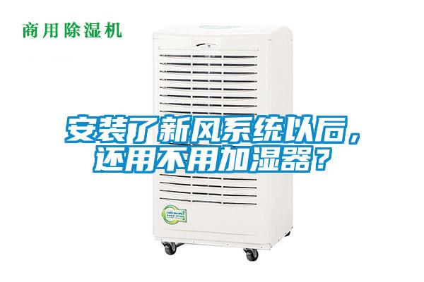 安裝了新風系統(tǒng)以后，還用不用加濕器？