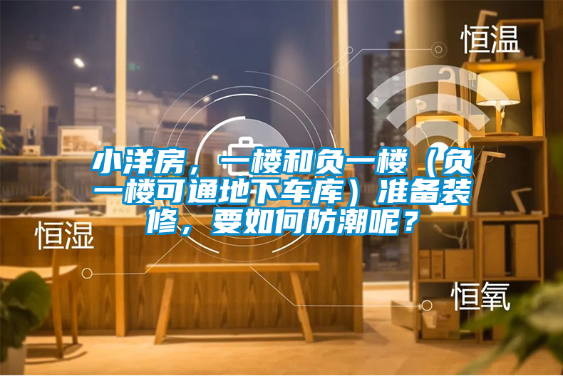 小洋房，一樓和負(fù)一樓（負(fù)一樓可通地下車庫）準(zhǔn)備裝修，要如何防潮呢？