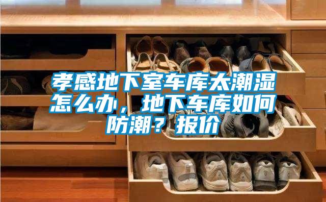 孝感地下室車庫太潮濕怎么辦，地下車庫如何防潮？報價