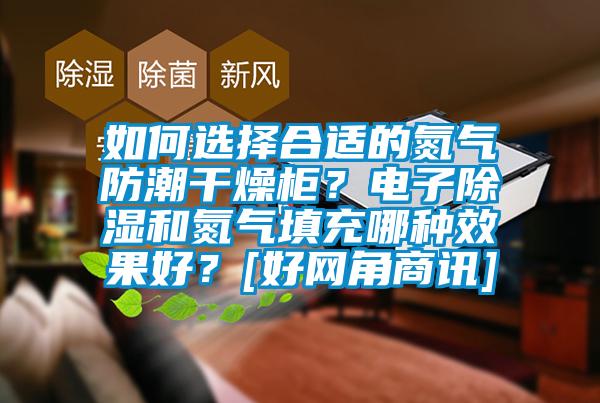如何選擇合適的氮?dú)夥莱备稍锕瘢侩娮映凉窈偷獨(dú)馓畛淠姆N效果好？[好網(wǎng)角商訊]