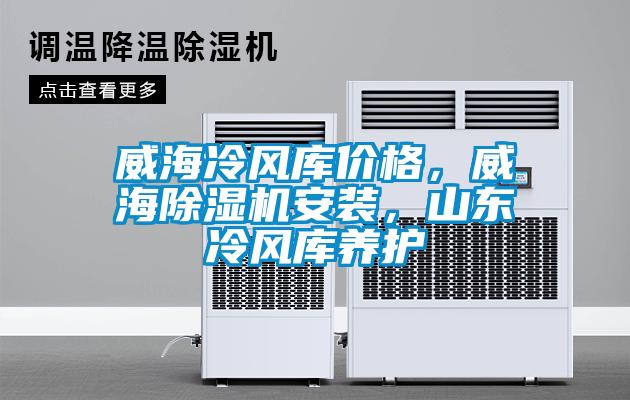 威海冷風庫價格，威海除濕機安裝，山東冷風庫養(yǎng)護