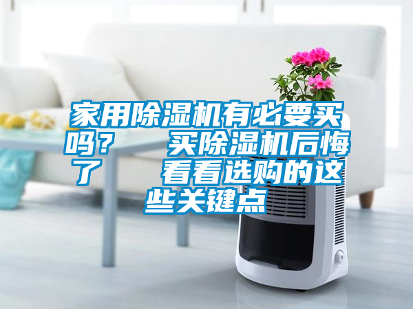 家用除濕機有必要買嗎？  買除濕機后悔了   看看選購的這些關(guān)鍵點