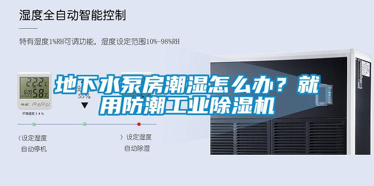 地下水泵房潮濕怎么辦？就用防潮工業(yè)除濕機