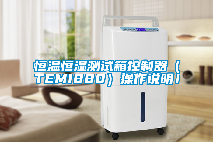 恒溫恒濕測(cè)試箱控制器（TEMI880）操作說明！