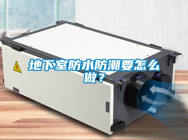 地下室防水防潮要怎么做？