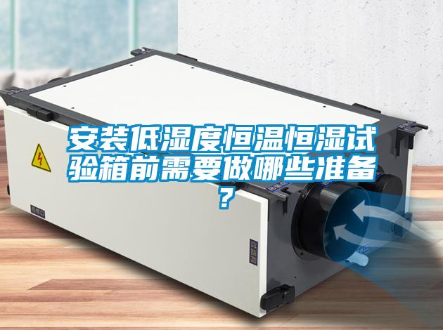 安裝低濕度恒溫恒濕試驗箱前需要做哪些準(zhǔn)備？