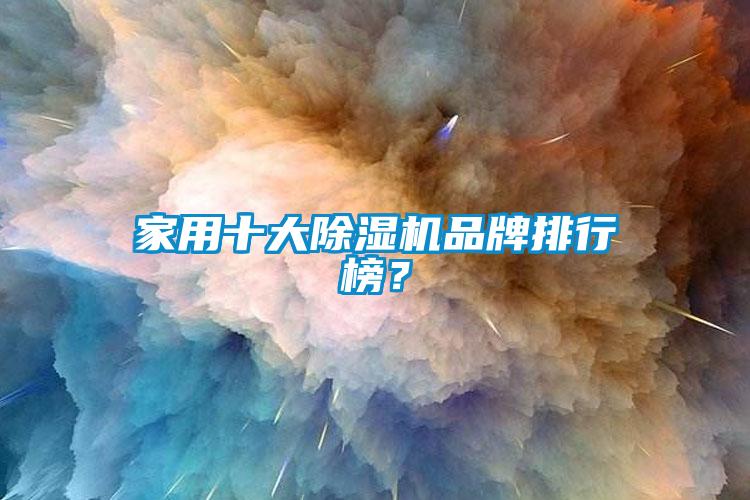 家用十大除濕機(jī)品牌排行榜？