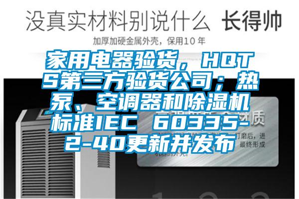 家用電器驗(yàn)貨，HQTS第三方驗(yàn)貨公司；熱泵、空調(diào)器和除濕機(jī)標(biāo)準(zhǔn)IEC 60335-2-40更新并發(fā)布