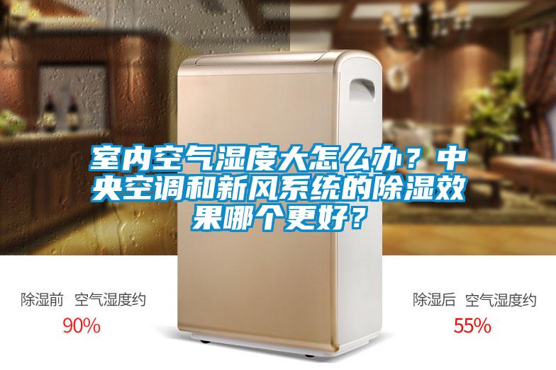 室內(nèi)空氣濕度大怎么辦？中央空調(diào)和新風系統(tǒng)的除濕效果哪個更好？