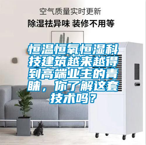 恒溫恒氧恒濕科技建筑越來越得到高端業(yè)主的青睞，你了解這套技術(shù)嗎？