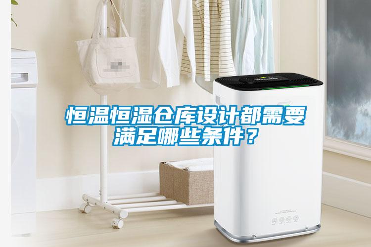 恒溫恒濕倉庫設(shè)計都需要滿足哪些條件？