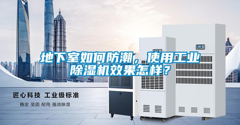 地下室如何防潮，使用工業(yè)除濕機效果怎樣？