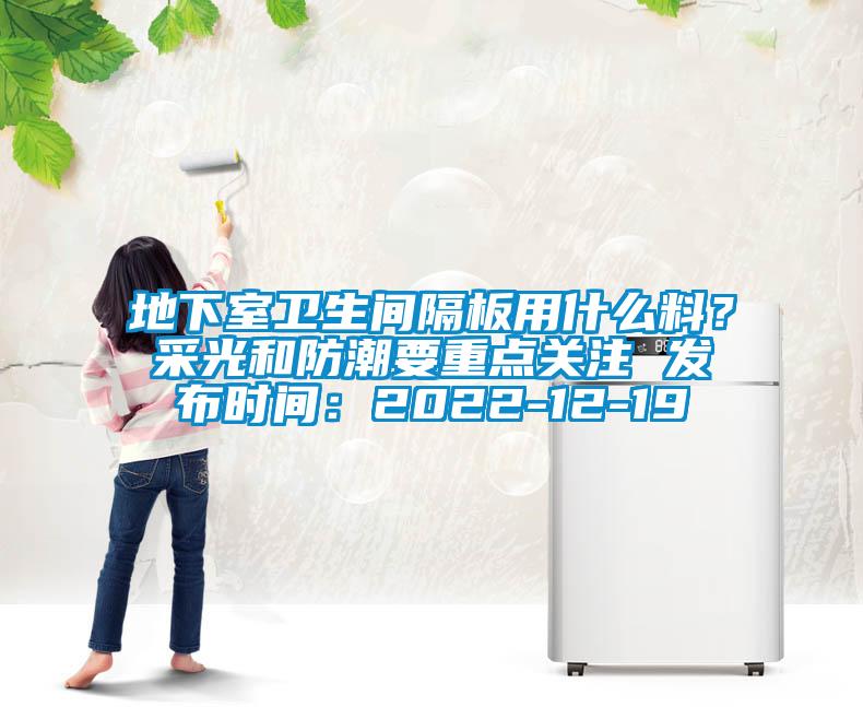 地下室衛(wèi)生間隔板用什么料？采光和防潮要重點關(guān)注 發(fā)布時間：2022-12-19