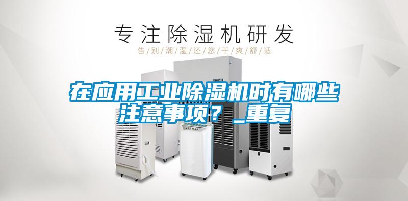 在應(yīng)用工業(yè)除濕機時有哪些注意事項？_重復(fù)