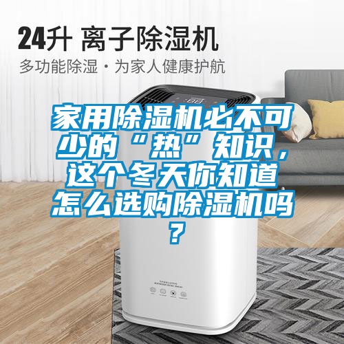 家用除濕機(jī)必不可少的“熱”知識(shí)，這個(gè)冬天你知道怎么選購除濕機(jī)嗎？