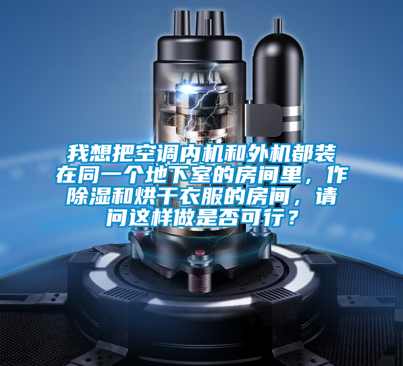 我想把空調(diào)內(nèi)機(jī)和外機(jī)都裝在同一個(gè)地下室的房間里，作除濕和烘干衣服的房間，請(qǐng)問(wèn)這樣做是否可行？
