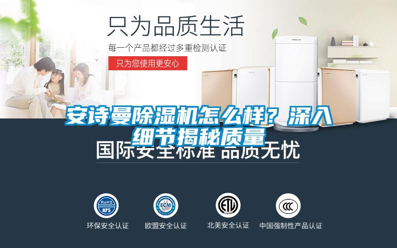 安詩曼除濕機怎么樣？深入細節(jié)揭秘質(zhì)量