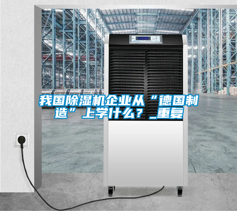 我國(guó)除濕機(jī)企業(yè)從“德國(guó)制造”上學(xué)什么？_重復(fù)