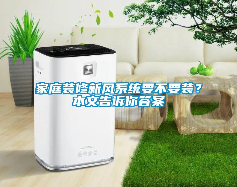 家庭裝修新風(fēng)系統(tǒng)要不要裝？本文告訴你答案