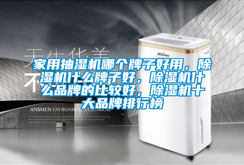 家用抽濕機(jī)哪個(gè)牌子好用，除濕機(jī)什么牌子好，除濕機(jī)什么品牌的比較好，除濕機(jī)十大品牌排行榜