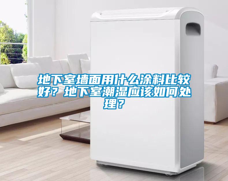 地下室墻面用什么涂料比較好？地下室潮濕應(yīng)該如何處理？