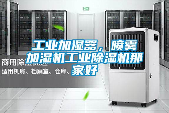 工業(yè)加濕器，噴霧加濕機(jī)工業(yè)除濕機(jī)那家好