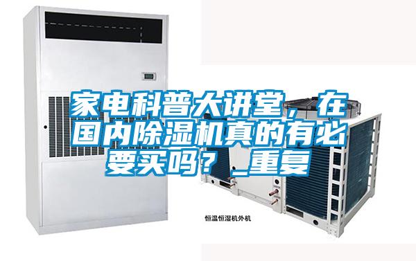 家電科普大講堂，在國(guó)內(nèi)除濕機(jī)真的有必要買嗎？_重復(fù)