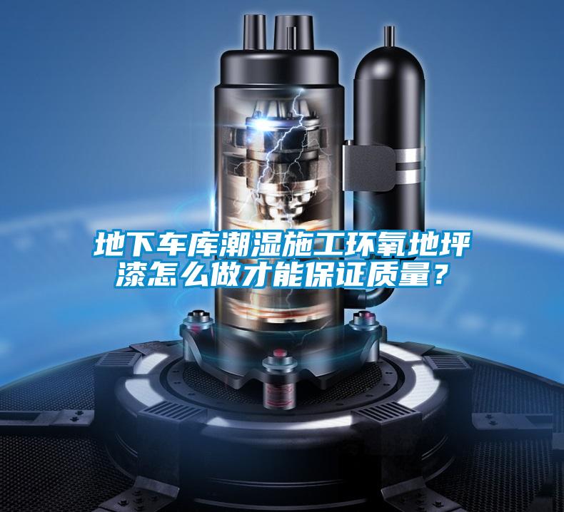地下車庫(kù)潮濕施工環(huán)氧地坪漆怎么做才能保證質(zhì)量？