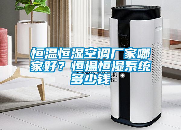 恒溫恒濕空調(diào)廠家哪家好？恒溫恒濕系統(tǒng)多少錢
