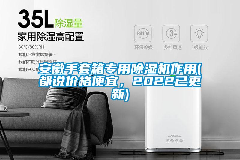 安徽手套箱專(zhuān)用除濕機(jī)作用(都說(shuō)價(jià)格便宜，2022已更新)