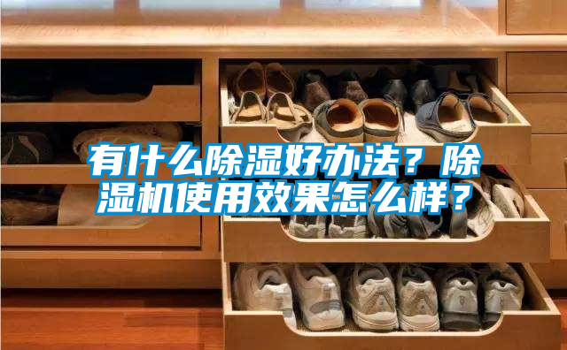 有什么除濕好辦法？除濕機(jī)使用效果怎么樣？