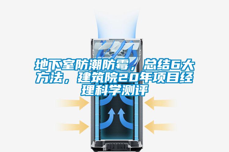 地下室防潮防霉，總結(jié)6大方法，建筑院20年項(xiàng)目經(jīng)理科學(xué)測(cè)評(píng)