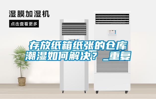 存放紙箱紙張的倉庫潮濕如何解決？_重復(fù)