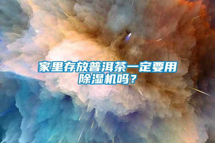 家里存放普洱茶一定要用除濕機嗎？