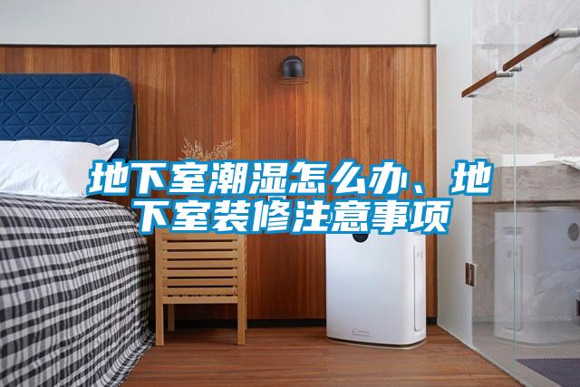 地下室潮濕怎么辦、地下室裝修注意事項