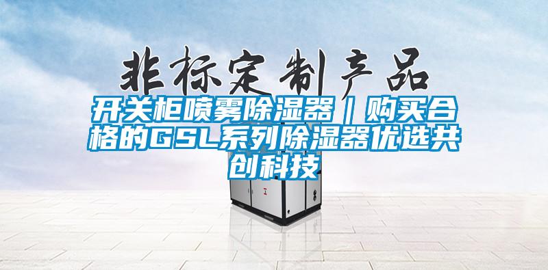 開(kāi)關(guān)柜噴霧除濕器｜購(gòu)買(mǎi)合格的GSL系列除濕器優(yōu)選共創(chuàng)科技