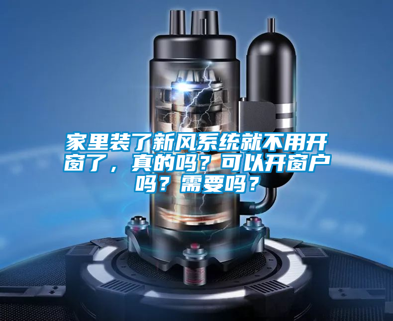家里裝了新風(fēng)系統(tǒng)就不用開窗了，真的嗎？可以開窗戶嗎？需要嗎？