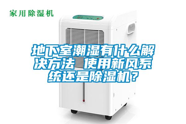 地下室潮濕有什么解決方法 使用新風系統(tǒng)還是除濕機？