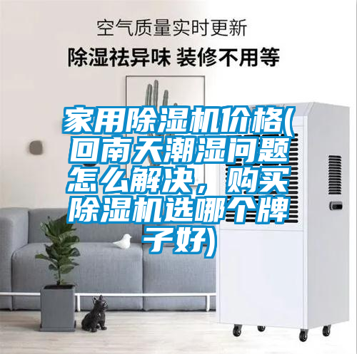 家用除濕機(jī)價(jià)格(回南天潮濕問(wèn)題怎么解決，購(gòu)買除濕機(jī)選哪個(gè)牌子好)