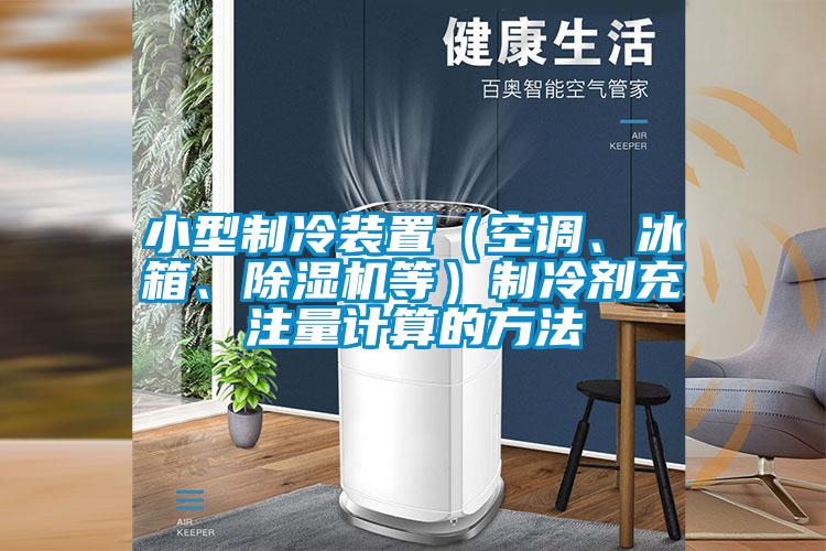 小型制冷裝置（空調(diào)、冰箱、除濕機(jī)等）制冷劑充注量計(jì)算的方法