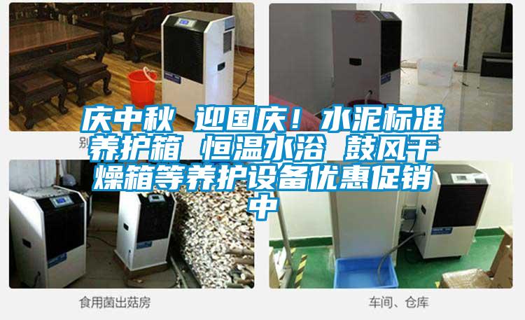 慶中秋 迎國慶！水泥標(biāo)準(zhǔn)養(yǎng)護箱 恒溫水浴 鼓風(fēng)干燥箱等養(yǎng)護設(shè)備優(yōu)惠促銷中