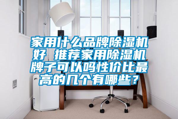 家用什么品牌除濕機(jī)好 推薦家用除濕機(jī)牌子可以嗎性價(jià)比最高的幾個(gè)有哪些？