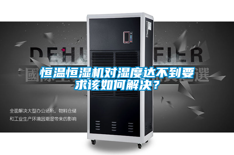 恒溫恒濕機對濕度達不到要求該如何解決？