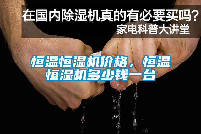 恒溫恒濕機(jī)價(jià)格，恒溫恒濕機(jī)多少錢(qián)一臺(tái)